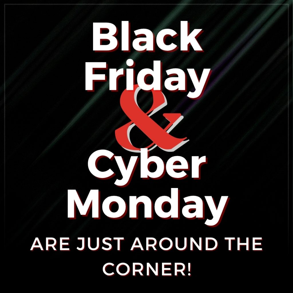 Black Friday & Cyber Monday Are Just Around The Corner