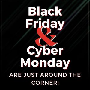 Black Friday & Cyber Monday Are Just Around The Corner