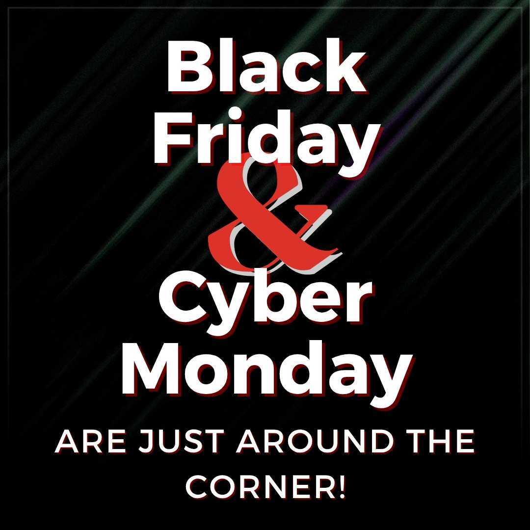 Black Friday & Cyber Monday Are Just Around The Corner